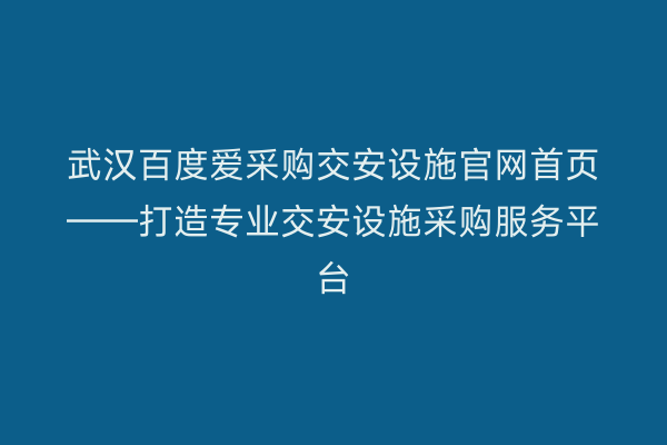 武汉百度爱采购交安设施官网首页——打造专业交安设施采购服务平台