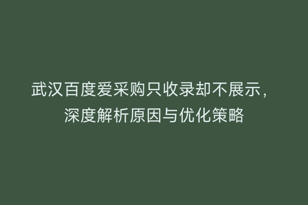 武汉百度爱采购只收录却不展示，深度解析原因与优化策略