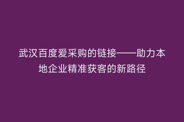 武汉百度爱采购的链接——助力本地企业精准获客的新路径