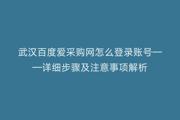 武汉百度爱采购网怎么登录账号——详细步骤及注意事项解析