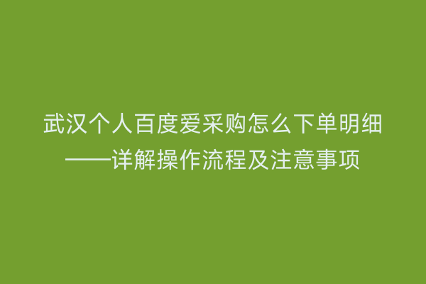 武汉个人百度爱采购怎么下单明细——详解操作流程及注意事项
