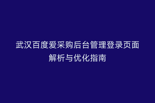 武汉百度爱采购后台管理登录页面解析与优化指南