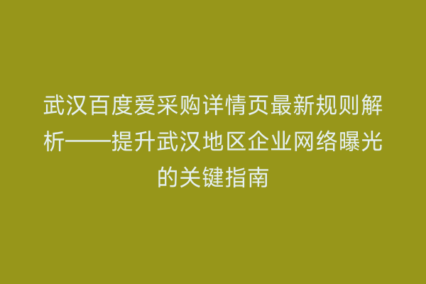 武汉百度爱采购详情页最新规则解析——提升武汉地区企业网络曝光的关键指南