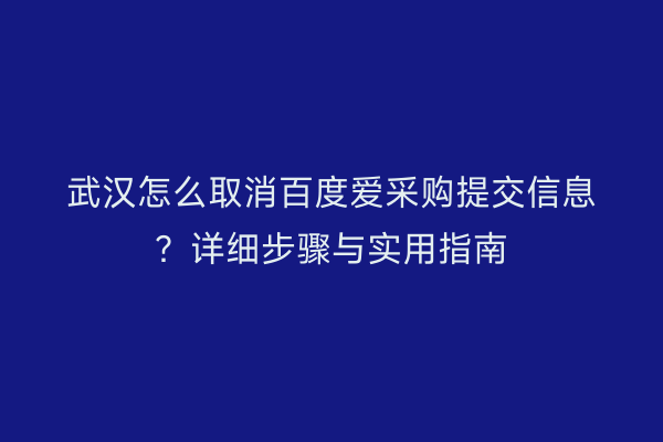 武汉怎么取消百度爱采购提交信息？详细步骤与实用指南
