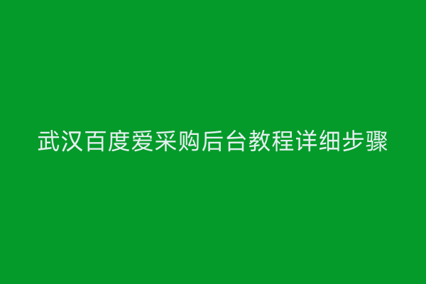 武汉百度爱采购后台教程详细步骤