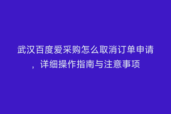 武汉百度爱采购怎么取消订单申请，详细操作指南与注意事项
