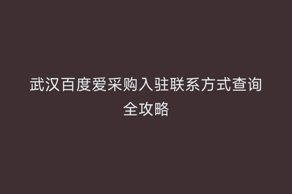 武汉百度爱采购入驻联系方式查询全攻略