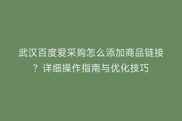 武汉百度爱采购怎么添加商品链接？详细操作指南与优化技巧