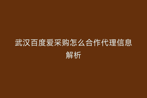 武汉百度爱采购怎么合作代理信息解析