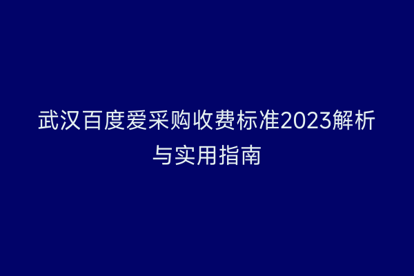 武汉百度爱采购收费标准2023解析与实用指南
