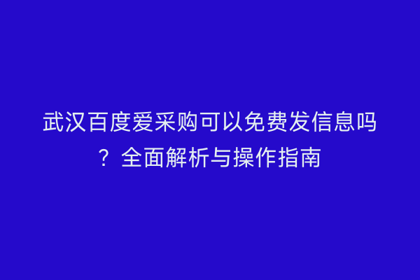 武汉百度爱采购可以免费发信息吗？全面解析与操作指南