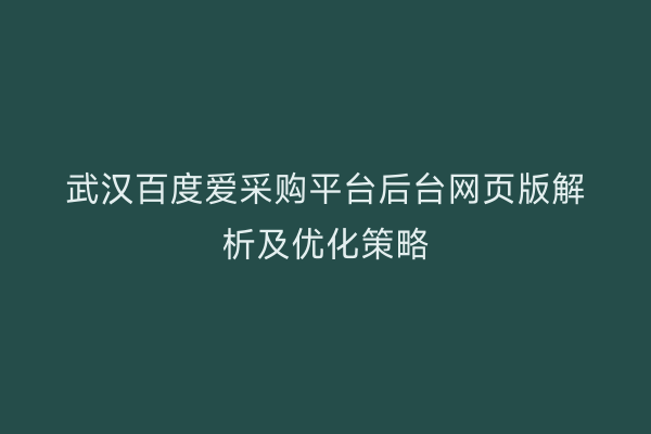 武汉百度爱采购平台后台网页版解析及优化策略