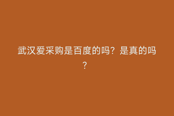 武汉爱采购是百度的吗？是真的吗？