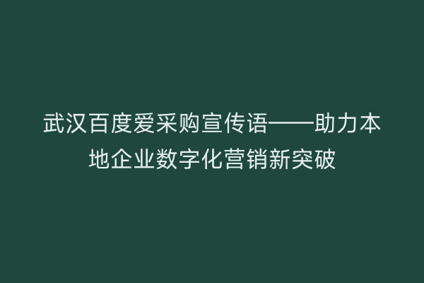 武汉百度爱采购宣传语——助力本地企业数字化营销新突破