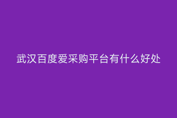 武汉百度爱采购平台有什么好处