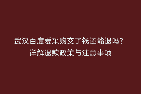 武汉百度爱采购交了钱还能退吗？详解退款政策与注意事项