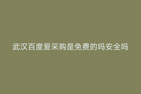 武汉百度爱采购是免费的吗安全吗