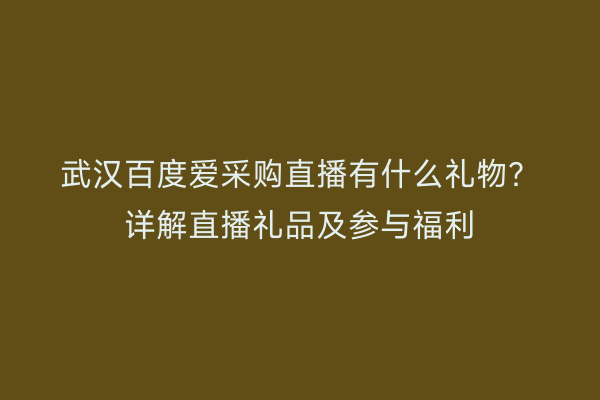 武汉百度爱采购直播有什么礼物？详解直播礼品及参与福利