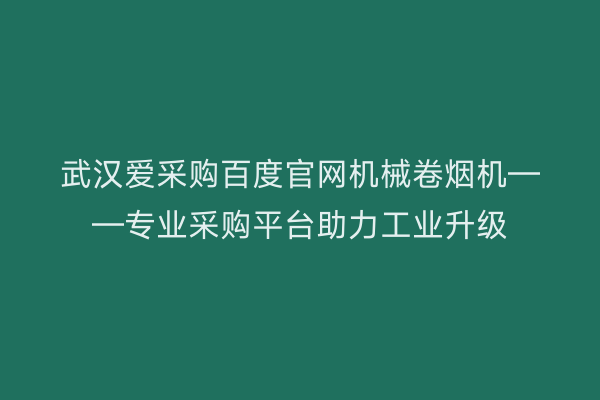 武汉爱采购百度官网机械卷烟机——专业采购平台助力工业升级