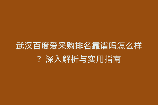 武汉百度爱采购排名靠谱吗怎么样？深入解析与实用指南