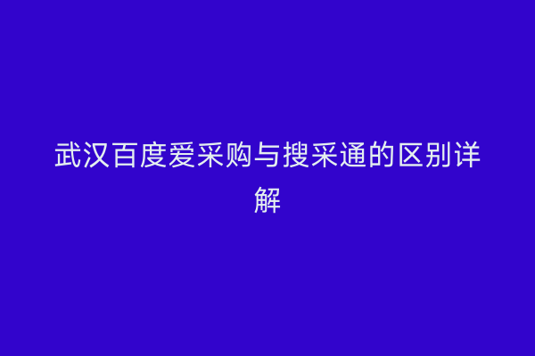 武汉百度爱采购与搜采通的区别详解