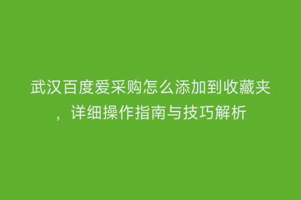武汉百度爱采购怎么添加到收藏夹，详细操作指南与技巧解析