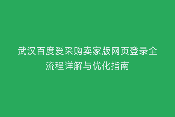 武汉百度爱采购卖家版网页登录全流程详解与优化指南