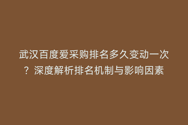 武汉百度爱采购排名多久变动一次？深度解析排名机制与影响因素