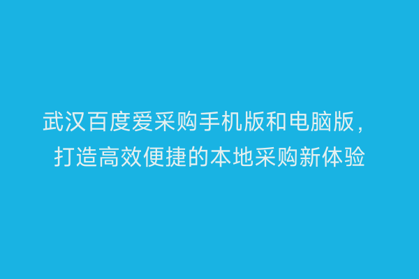 武汉百度爱采购手机版和电脑版，打造高效便捷的本地采购新体验