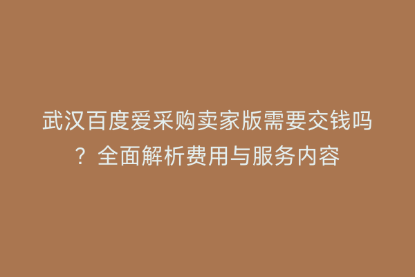 武汉百度爱采购卖家版需要交钱吗?全面解析费用与服务内容