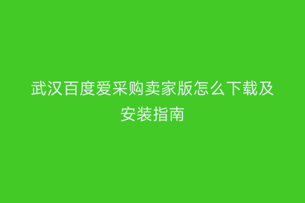 武汉百度爱采购卖家版怎么下载及安装指南