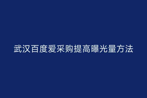 武汉百度爱采购提高曝光量方法