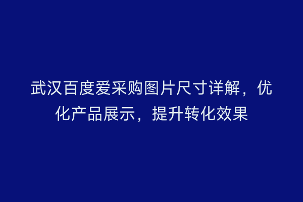 武汉百度爱采购图片尺寸详解，优化产品展示，提升转化效果