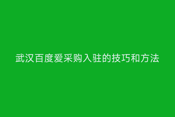 武汉百度爱采购入驻的技巧和方法