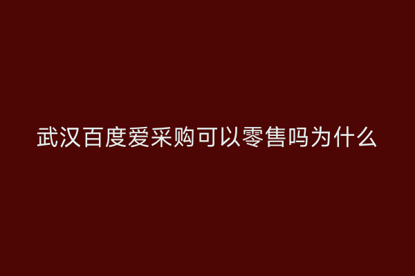 武汉百度爱采购可以零售吗为什么