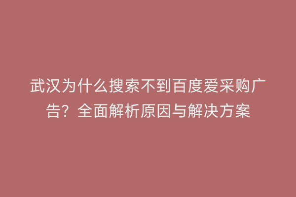 武汉为什么搜索不到百度爱采购广告？全面解析原因与解决方案