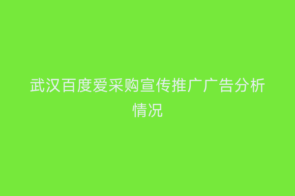 武汉百度爱采购宣传推广广告分析情况
