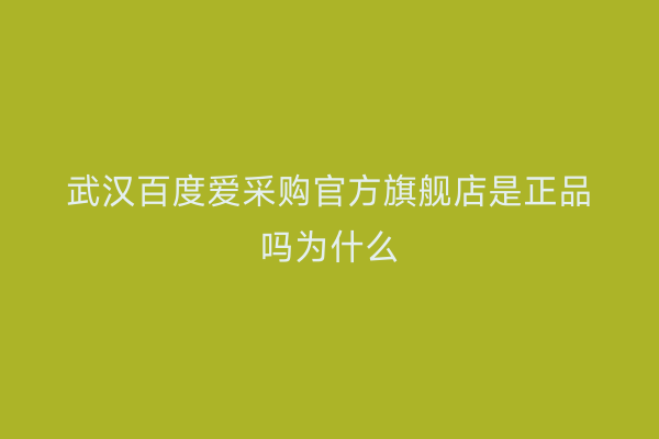 武汉百度爱采购官方旗舰店是正品吗为什么