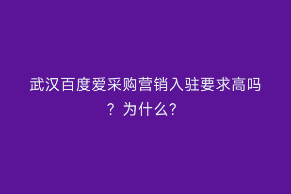 武汉百度爱采购营销入驻要求高吗？为什么？
