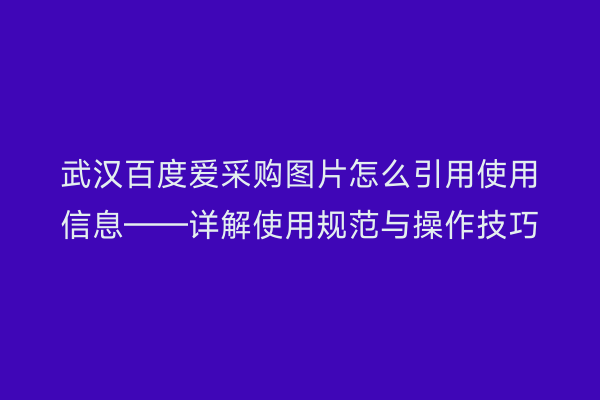 武汉百度爱采购图片怎么引用使用信息——详解使用规范与操作技巧