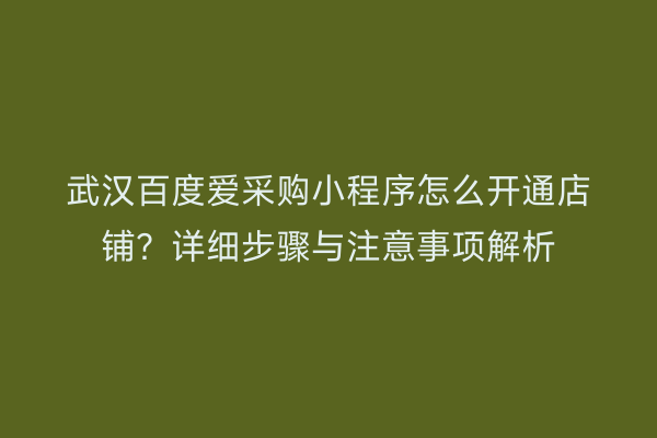 武汉百度爱采购小程序怎么开通店铺？详细步骤与注意事项解析