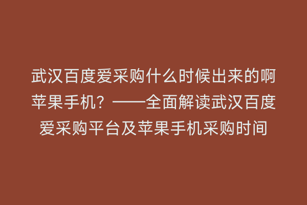 武汉百度爱采购什么时候出来的啊苹果手机？——全面解读武汉百度爱采购平台及苹果手机采购时间