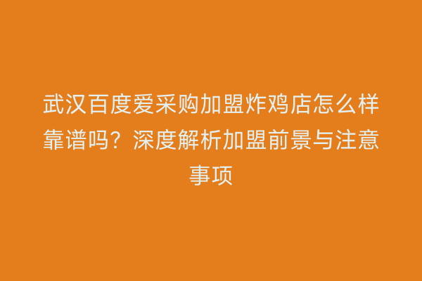 武汉百度爱采购加盟炸鸡店怎么样靠谱吗？深度解析加盟前景与注意事项