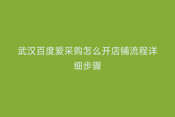武汉百度爱采购怎么开店铺流程详细步骤