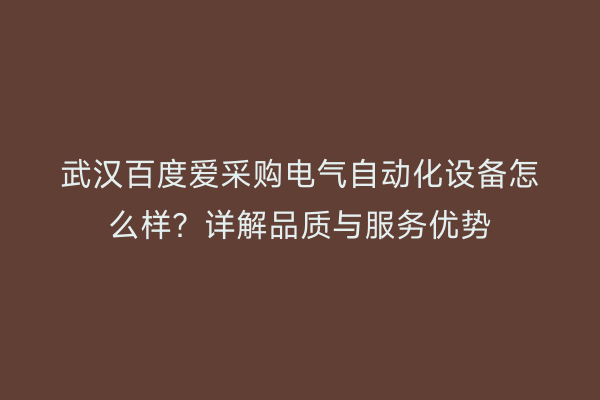 武汉百度爱采购电气自动化设备怎么样？详解品质与服务优势