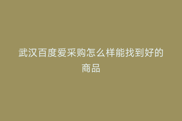 武汉百度爱采购怎么样能找到好的商品