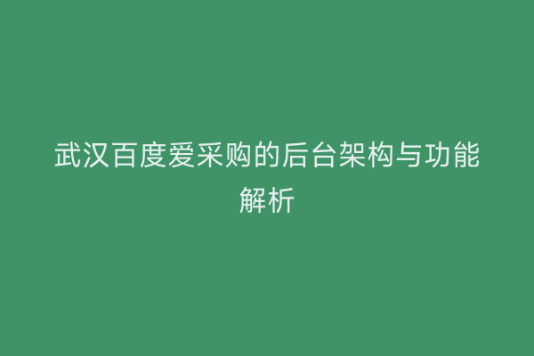 武汉百度爱采购的后台架构与功能解析