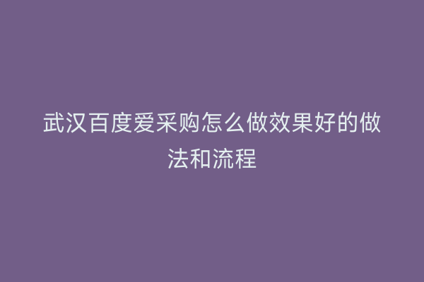 武汉百度爱采购怎么做效果好的做法和流程