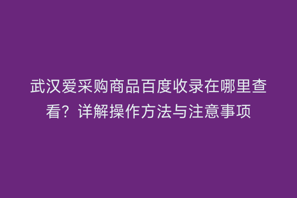 武汉爱采购商品百度收录在哪里查看？详解操作方法与注意事项