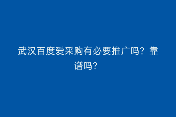 武汉百度爱采购有必要推广吗？靠谱吗？